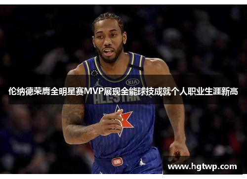 伦纳德荣膺全明星赛MVP展现全能球技成就个人职业生涯新高