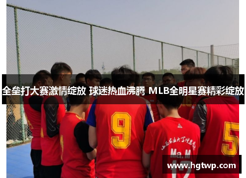全垒打大赛激情绽放 球迷热血沸腾 MLB全明星赛精彩绽放
