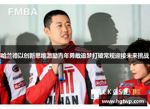 哈兰德以创新思维激励青年勇敢追梦打破常规迎接未来挑战