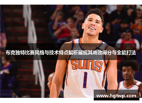 布克独特比赛风格与技术特点解析展现其高效得分与全能打法