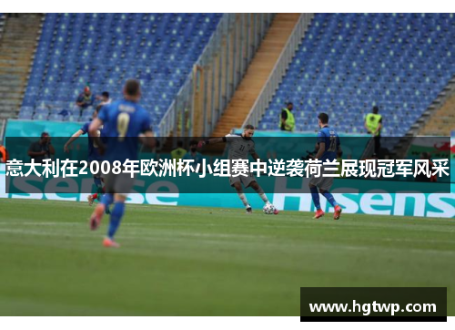 意大利在2008年欧洲杯小组赛中逆袭荷兰展现冠军风采
