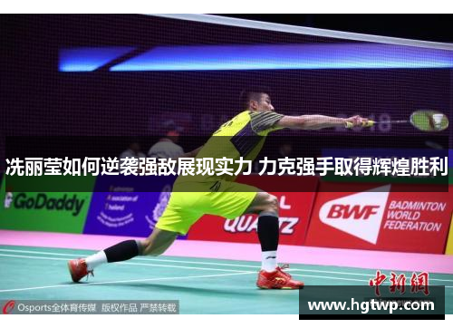 冼丽莹如何逆袭强敌展现实力 力克强手取得辉煌胜利