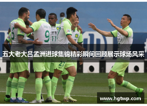五大老大吕孟洲进球集锦精彩瞬间回顾展示球场风采
