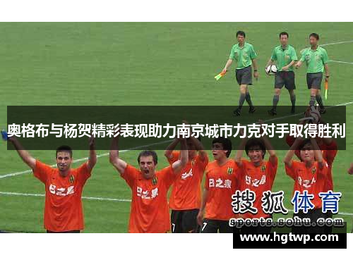 奥格布与杨贺精彩表现助力南京城市力克对手取得胜利