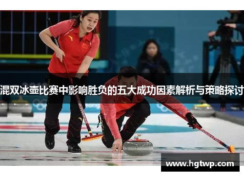 混双冰壶比赛中影响胜负的五大成功因素解析与策略探讨